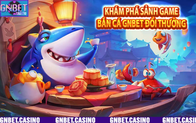 Khám Phá Sảnh Game Bắn Cá GNBet Đổi Thưởng